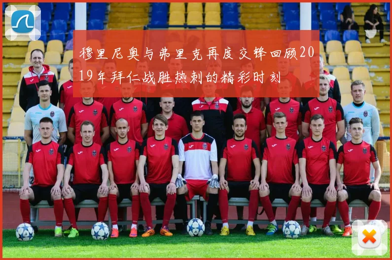 穆里尼奥与弗里克再度交锋回顾2019年拜仁战胜热刺的精彩时刻