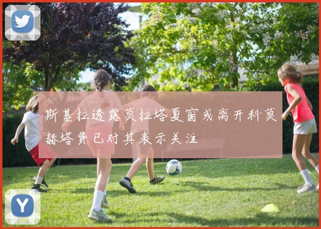 斯基拉透露莫拉塔夏窗或离开科莫赫塔费已对其表示关注