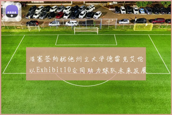 活塞签约犹他州立大学德雷克艾伦以Exhibit10合同助力球队未来发展