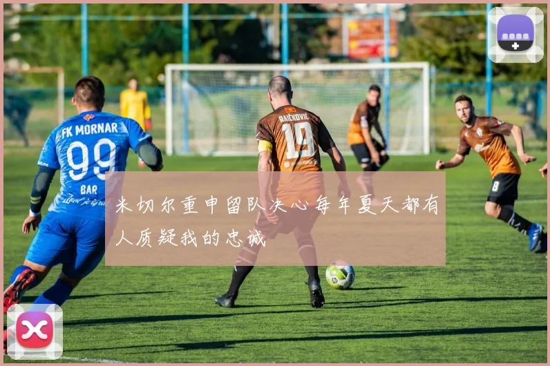 米切尔重申留队决心每年夏天都有人质疑我的忠诚