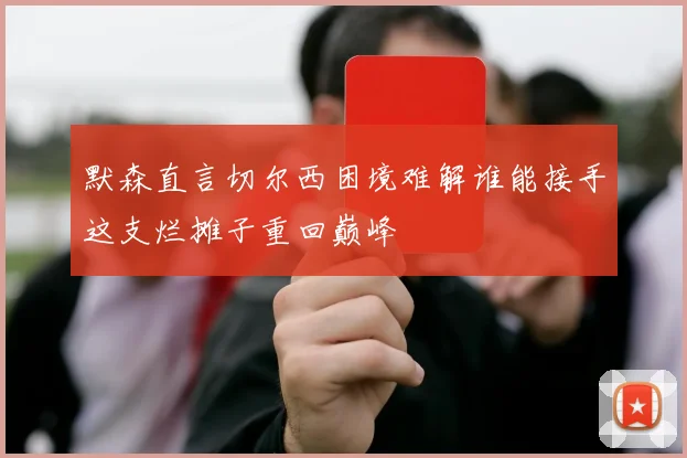 默森直言切尔西困境难解谁能接手这支烂摊子重回巅峰