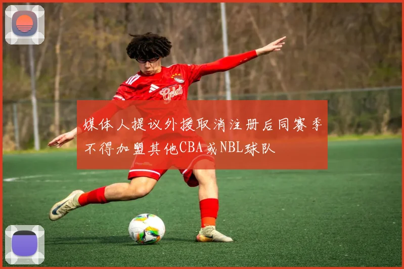 媒体人提议外援取消注册后同赛季不得加盟其他CBA或NBL球队
