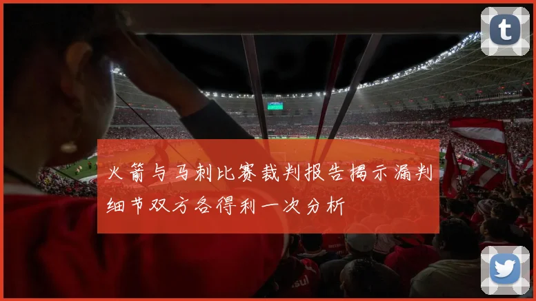 火箭与马刺比赛裁判报告揭示漏判细节双方各得利一次分析