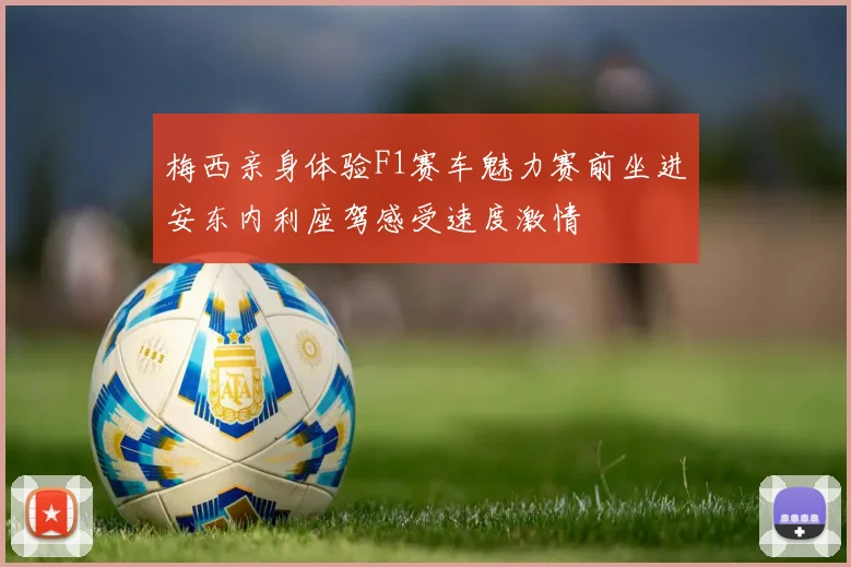 梅西亲身体验F1赛车魅力赛前坐进安东内利座驾感受速度激情