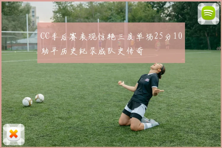 CC季后赛表现惊艳三度单场25分10助平历史纪录成队史传奇