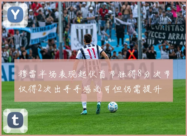 穆雷半场表现起伏首节独得8分次节仅得2次出手手感尚可但仍需提升